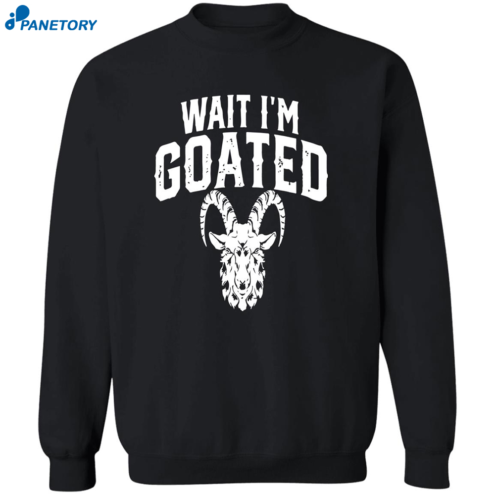 Goat Humor Wait I'm Goated Shirt 6 Goat Humor Wait I’m Goated Shirt 2