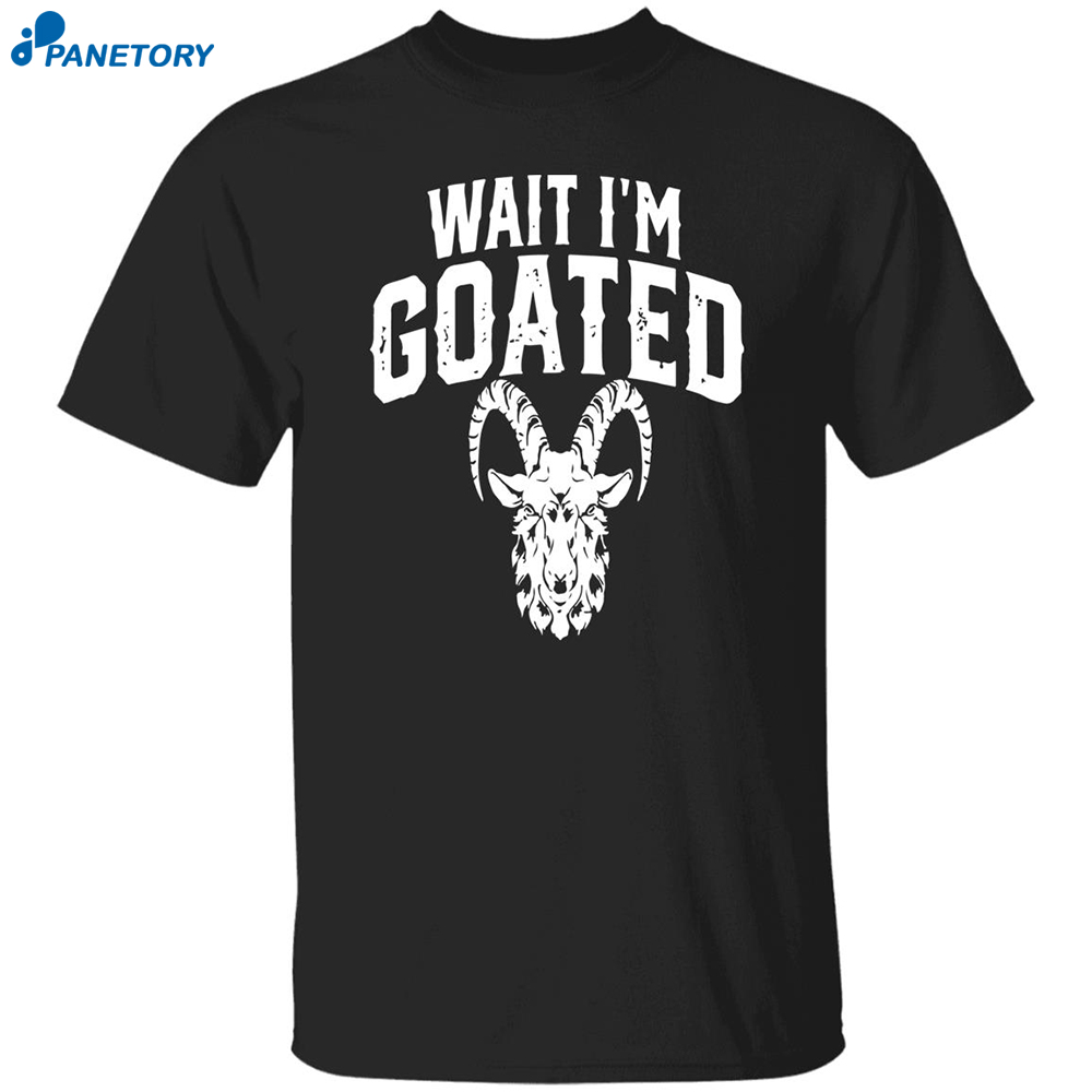 Goat Humor Wait I'm Goated Shirt 8 Goat Humor Wait I’m Goated Shirt