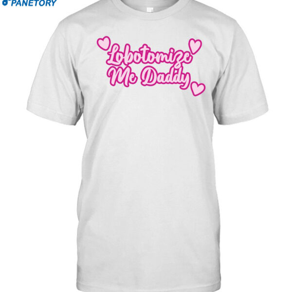 Got Funny Lobotomize Me Daddy New Shirt