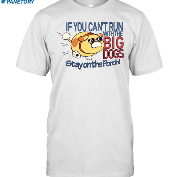 Happycrumble If You Can't Run With The Big Dogs Stay On The Porch Shirt