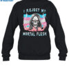 I Reject My Mortal Flesh Shirt 1