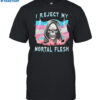 I Reject My Mortal Flesh Shirt