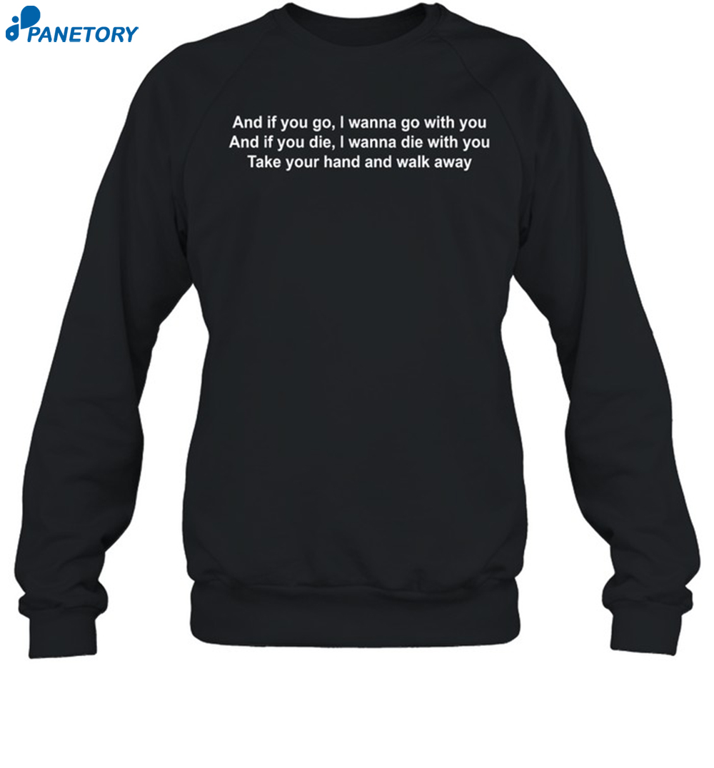 I Wanna Die With You Take Your Hand And Walk Away Shirt 1
