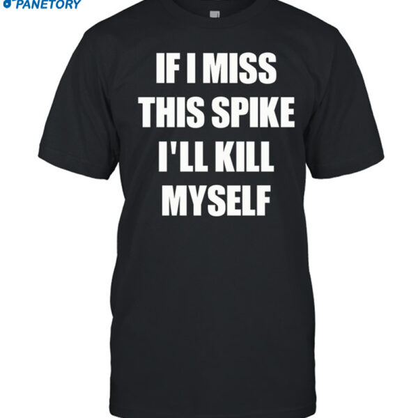 If I Miss This Spike I'll Kill Myself Shirt
