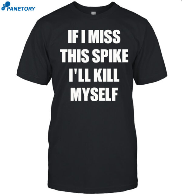 If I Miss This Spike I'Ll Kill Myself Shirt