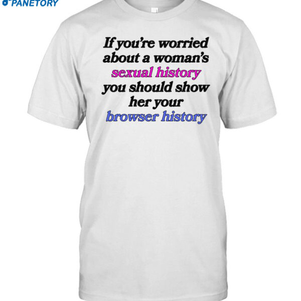 If You're Worried About A Woman's Sexual History You Should Show Her Your Browser History Shirt