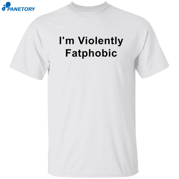 I'm Violently Fatphobic Shirt