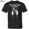I’m Not As White As I Look Shirt