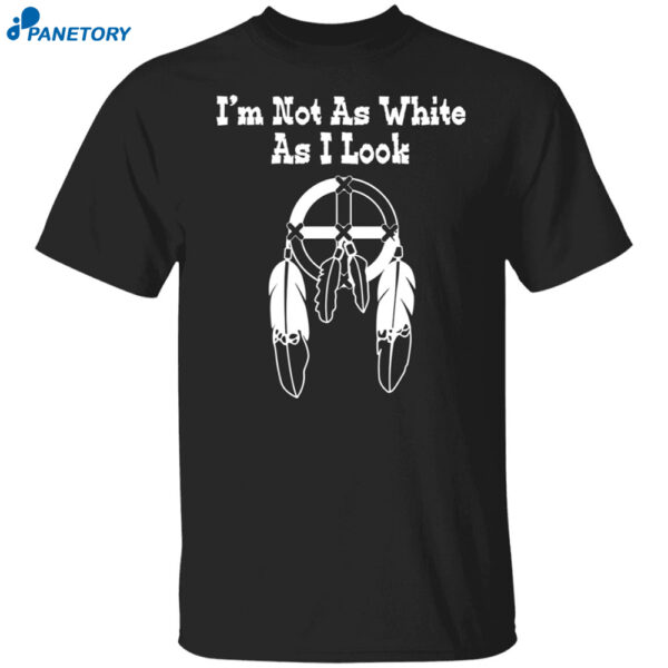 I'm Not As White As I Look Shirt