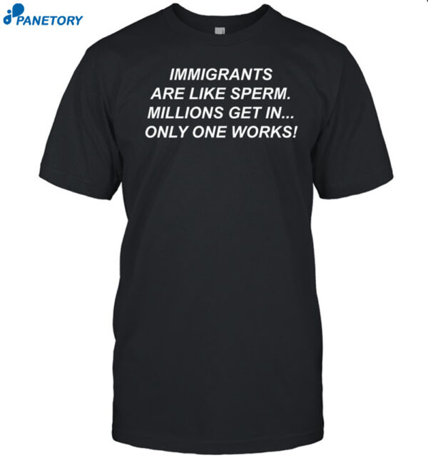 Immigrants Are Like Sperm Millions Get In Only One Works Shirt