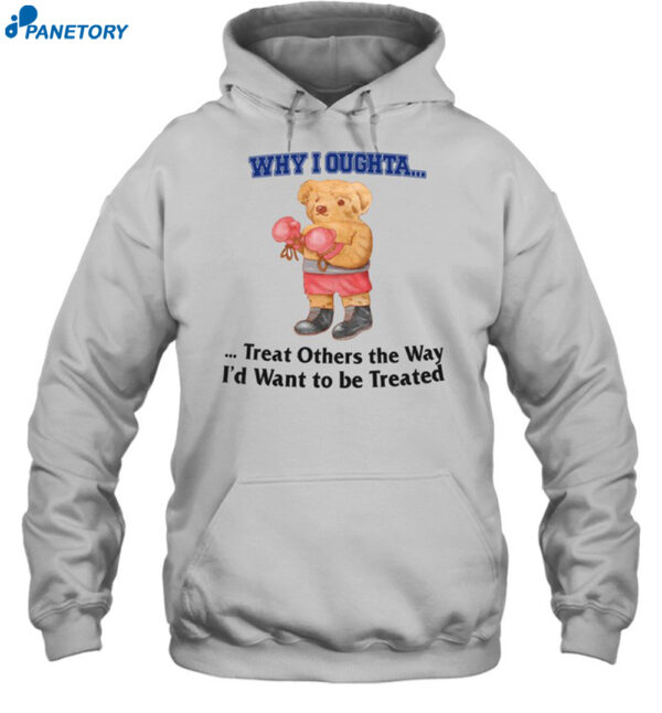 Jmcgg Why I Oughta Treat Others The Way I'D Want To Be Treat Shirt
