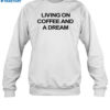 Living On Coffee And A Dream New Shirt 1