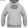 Living On Coffee And A Dream New Shirt 2