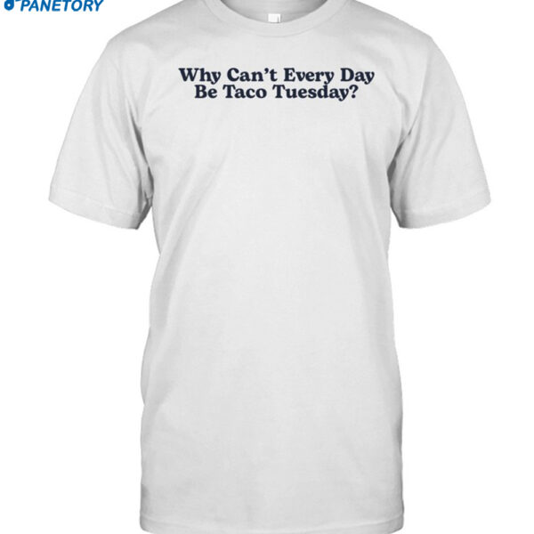 Middle Class Fancy Why Can't Every Day Be Taco Tuesday Shirt