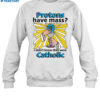 Protons Have Mass I Didn'T Know They Were Catholic Shirt 1