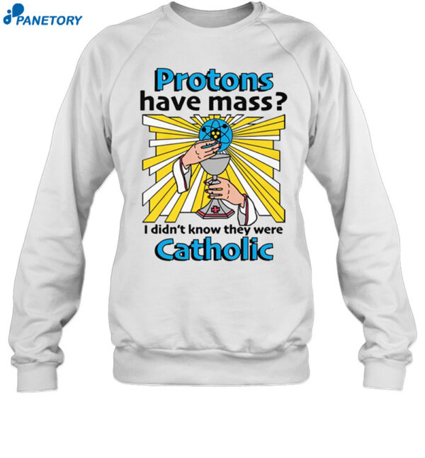 Protons Have Mass I Didn'T Know They Were Catholic Shirt