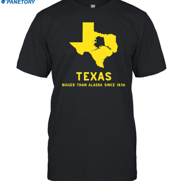 Texashumor Texas Bigger Than Alaska Since 1836 Shirt