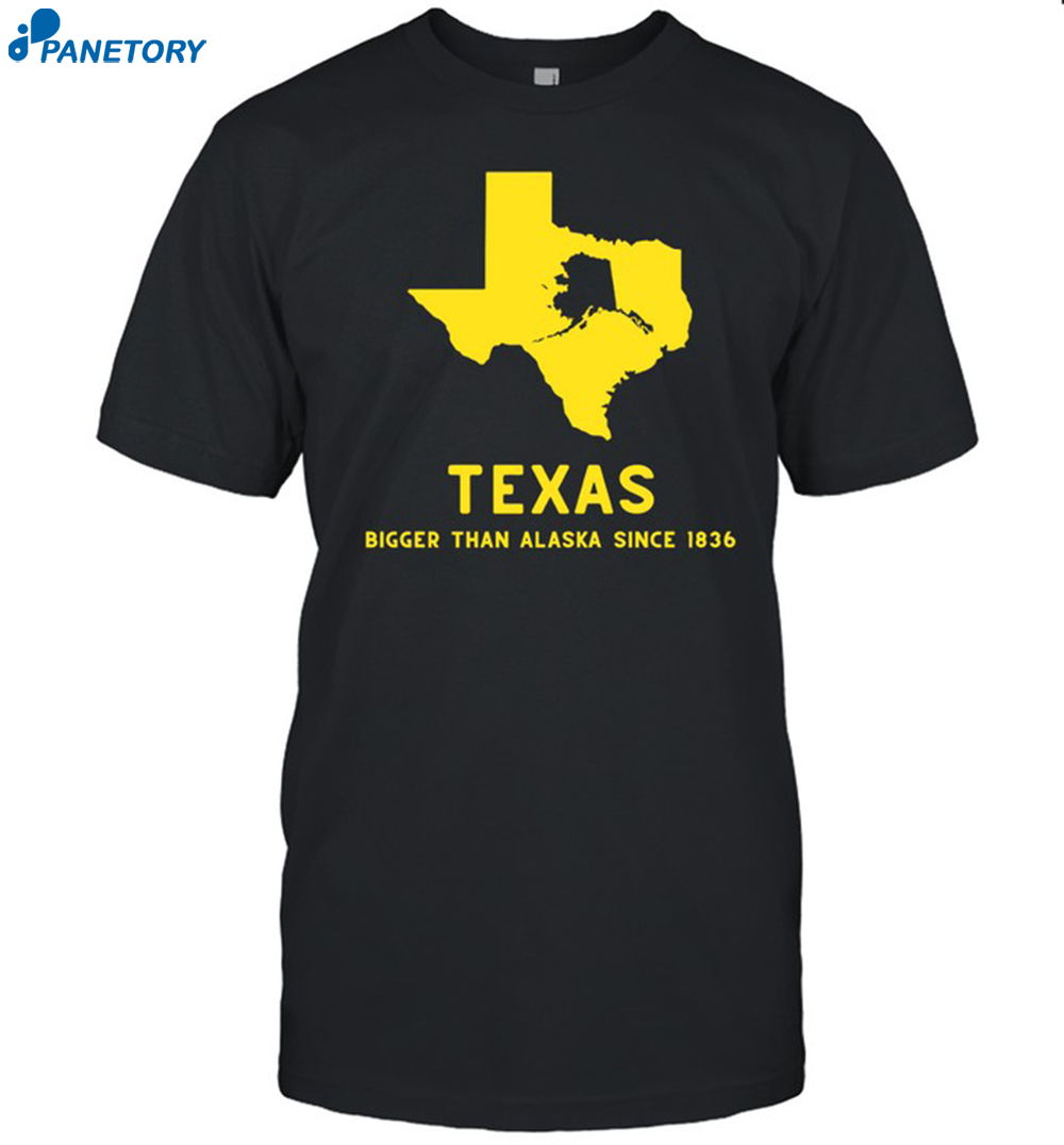 Texashumor Texas Bigger Than Alaska Since 1836 Shirt 8 Texashumor Texas Bigger Than Alaska Since 1836 Shirt