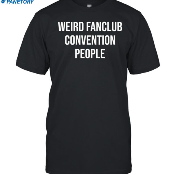 Weird Fanclub Convention People Shirt