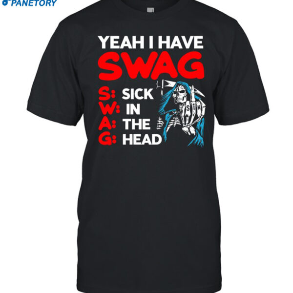 Yeah I Have Swag Sick In The Head Shirt