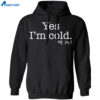 Yes I’m Cold Me 24 7 Shirt 1