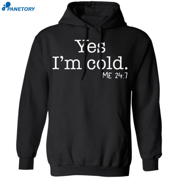 Yes I'M Cold Me 24 7 Shirt