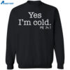 Yes I’m Cold Me 24 7 Shirt 2