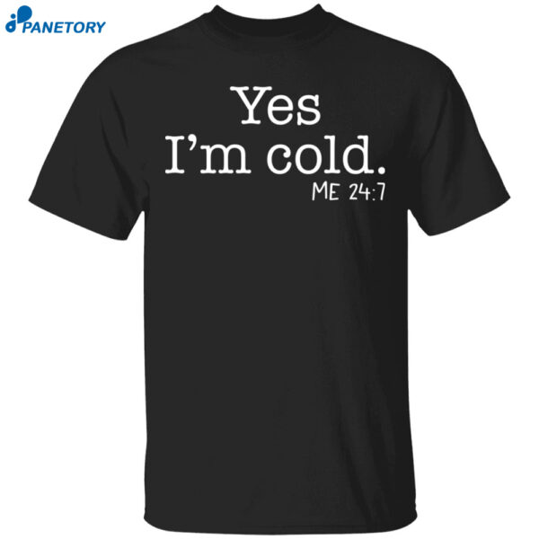 Yes I'M Cold Me 24 7 Shirt