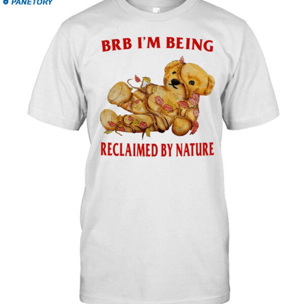 Brb I'm Being Reclaimed By Nature New Shirt