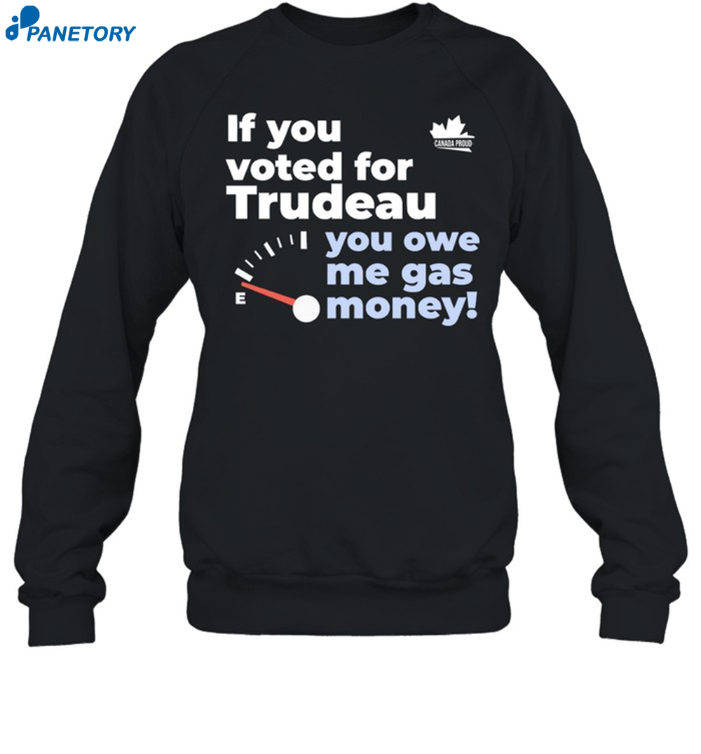 Canada Proud If You Voted For Trudeau You Owe Me Gas Money Shirt 1