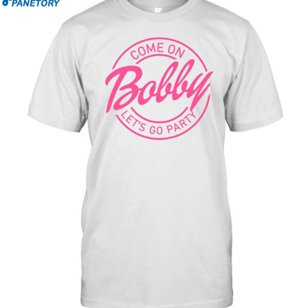 Come On Bobby Let's Go Party Shirt