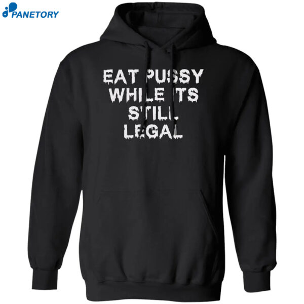 Eat Pussy While It'S Still Legal Shirt
