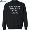 Eat Pussy While It’s Still Legal Shirt 2