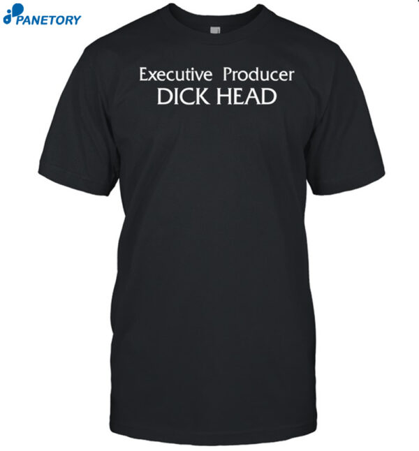 Executive Producer Dick Head Shirt