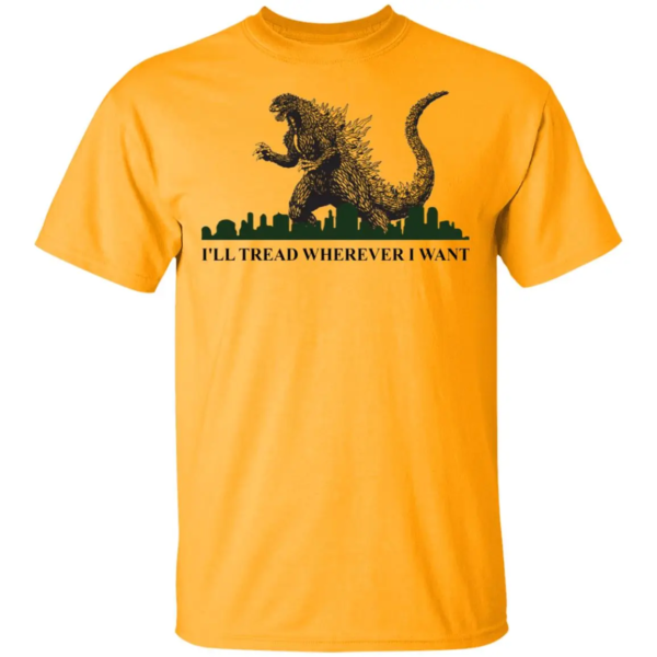 Godzilla I'Ll Tread Wherever I Want Shirt