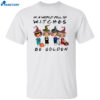 Golden Girls In A World Full Of Witches Be Golden Shirt