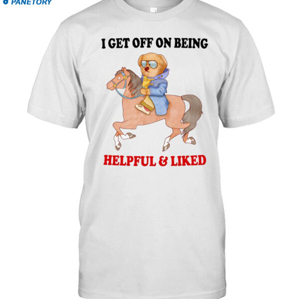 I Get Off On Being Helpful And Liked New Shirt