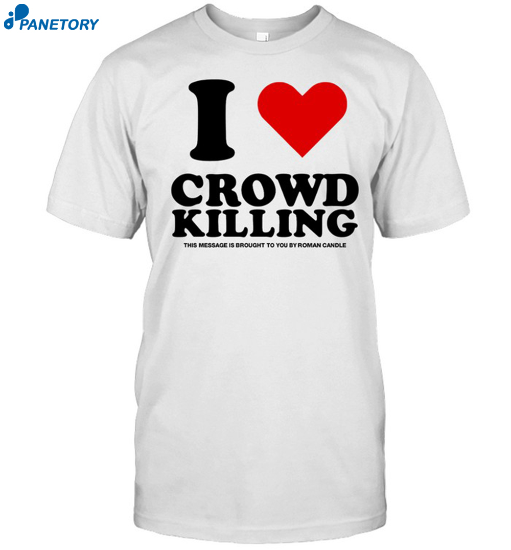 I Love Crowd Killing This Message Is Brought To You By Roman Candle Shirt
