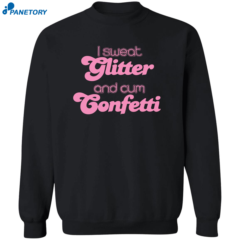 I Sweat Glitter And Cum Confetti Shirt 2