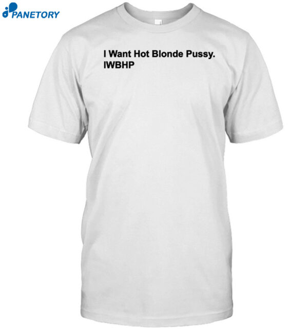 I Want Hot Blonde Pussy Iwhbp Shirt