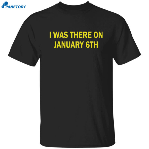 I Was There On January 6th Shirt