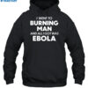 I Went To Burning Man And All I Got Was Ebola Shirt 2