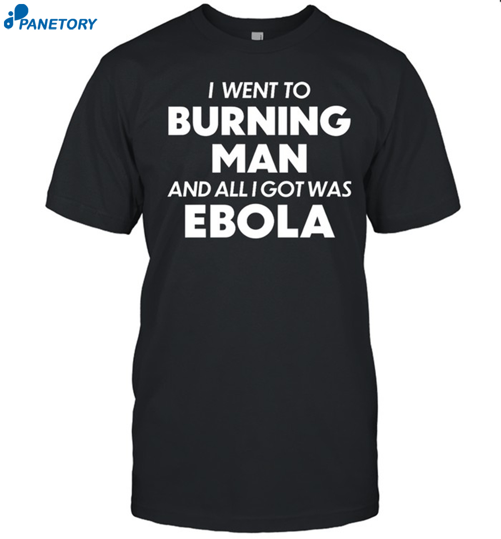 I Went To Burning Man And All I Got Was Ebola Shirt 8 I Went To Burning Man And All I Got Was Ebola Shirt