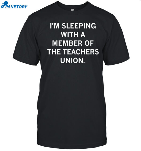 I'M Sleeping With A Member Of The Teachers Union Shirt