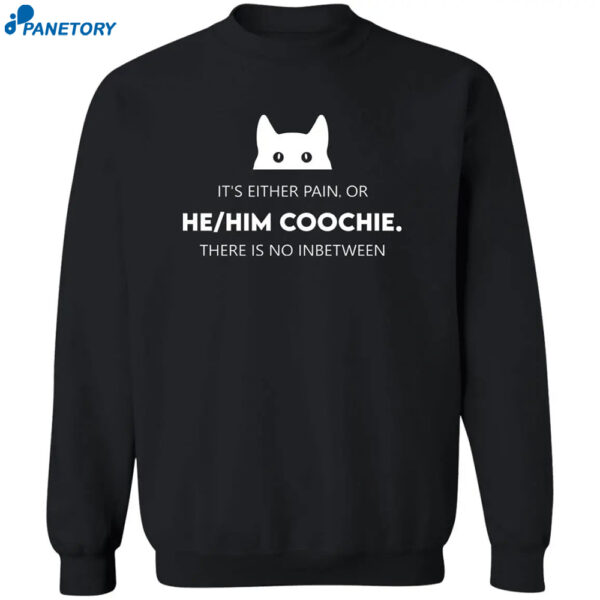 It'S Either Pain Or He Him Coochie There Is No Inbetween Shirt