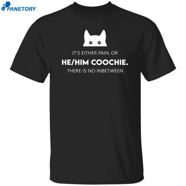 It's Either Pain Or He Him Coochie There Is No Inbetween Shirt