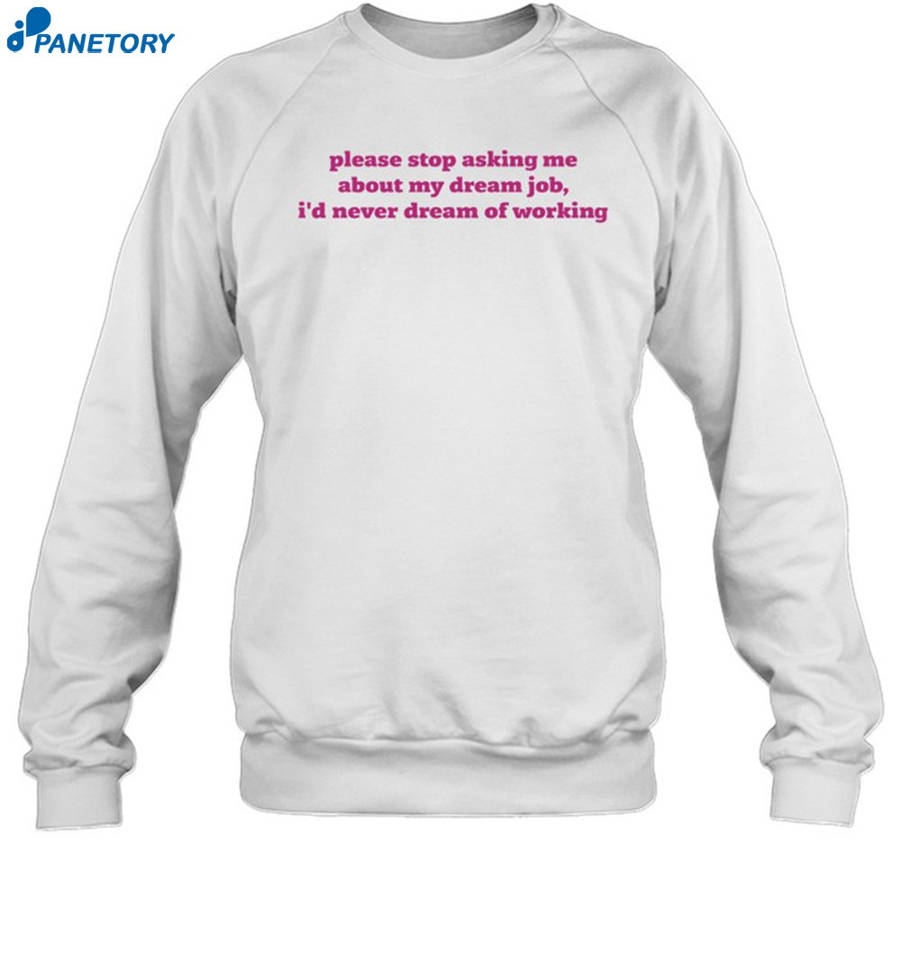 Please Stop Asking Me About My Dream Job I'D Never Dream Of Working Shirt 1