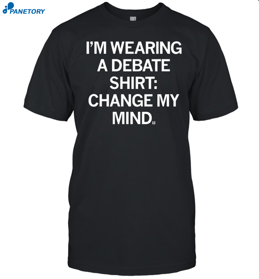 Raygun I'M Wearing A Debate Shirt Change My Mind Shirt