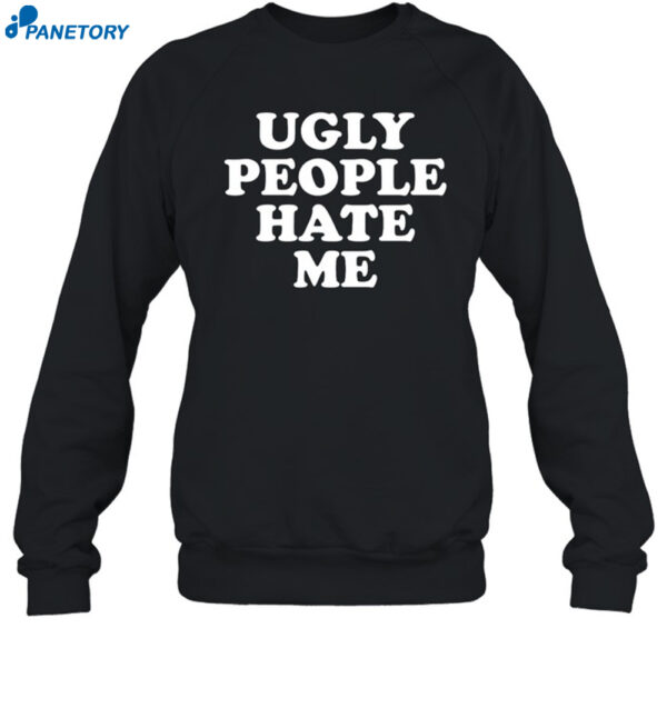 Ugly People Hate Me Shirt