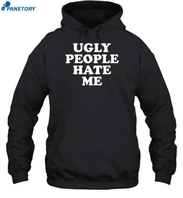 Ugly People Hate Me Shirt
